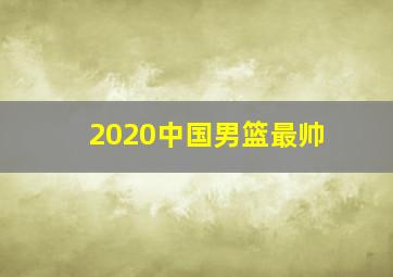 2020中国男篮最帅