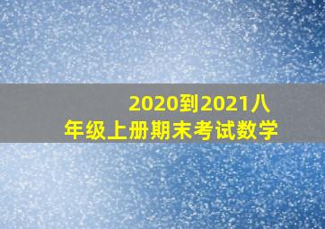 2020到2021八年级上册期末考试数学