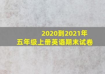 2020到2021年五年级上册英语期末试卷