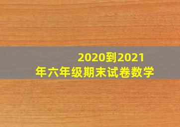 2020到2021年六年级期末试卷数学