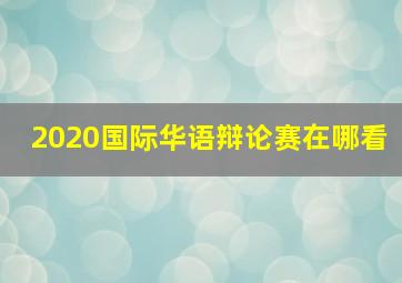 2020国际华语辩论赛在哪看