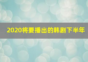 2020将要播出的韩剧下半年