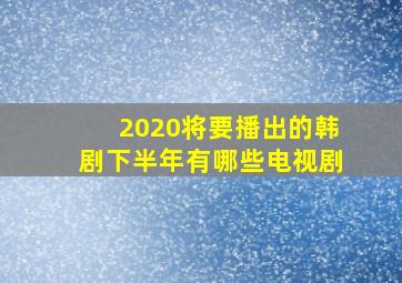 2020将要播出的韩剧下半年有哪些电视剧