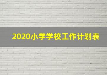 2020小学学校工作计划表