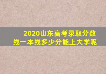 2020山东高考录取分数线一本线多少分能上大学呢