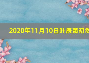 2020年11月10日叶辰萧初然