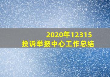 2020年12315投诉举报中心工作总结