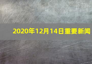 2020年12月14日重要新闻