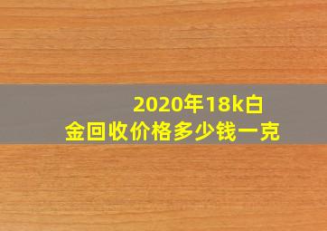 2020年18k白金回收价格多少钱一克