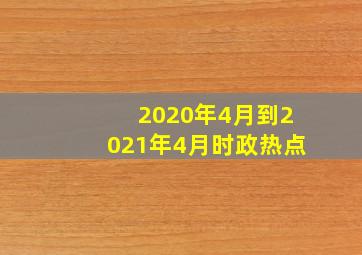 2020年4月到2021年4月时政热点