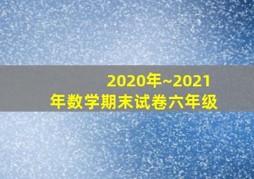 2020年~2021年数学期末试卷六年级