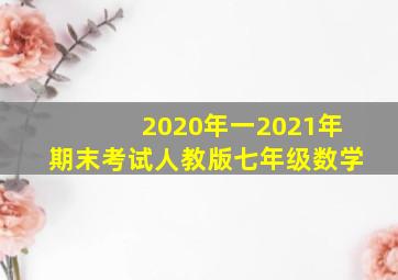 2020年一2021年期末考试人教版七年级数学