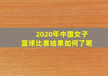 2020年中国女子篮球比赛结果如何了呢