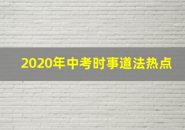 2020年中考时事道法热点