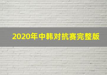 2020年中韩对抗赛完整版