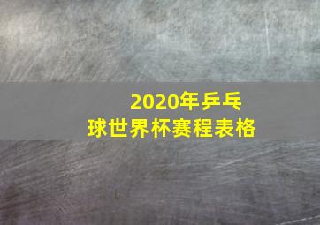 2020年乒乓球世界杯赛程表格