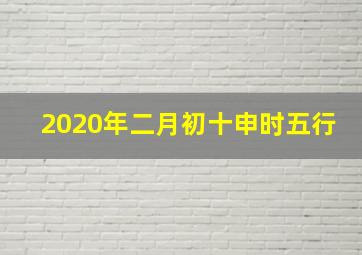 2020年二月初十申时五行