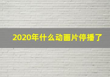 2020年什么动画片停播了