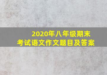 2020年八年级期末考试语文作文题目及答案