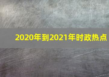 2020年到2021年时政热点