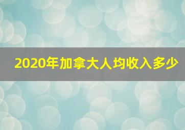 2020年加拿大人均收入多少