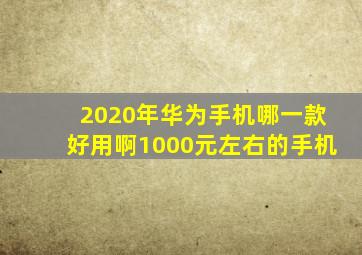 2020年华为手机哪一款好用啊1000元左右的手机