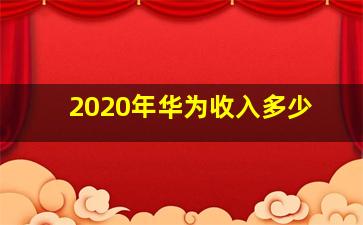 2020年华为收入多少