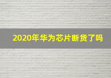 2020年华为芯片断货了吗