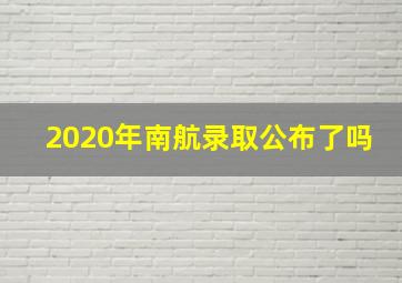 2020年南航录取公布了吗