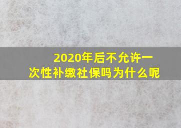 2020年后不允许一次性补缴社保吗为什么呢