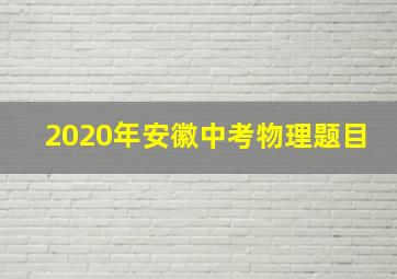 2020年安徽中考物理题目