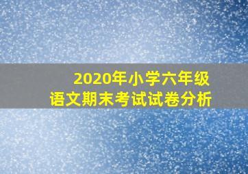 2020年小学六年级语文期末考试试卷分析