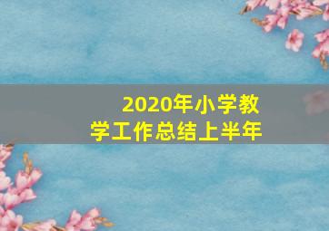 2020年小学教学工作总结上半年