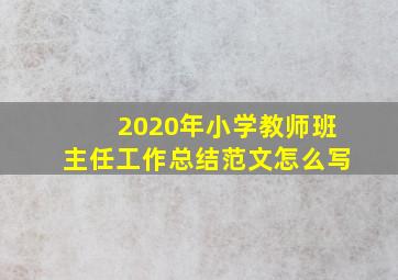 2020年小学教师班主任工作总结范文怎么写