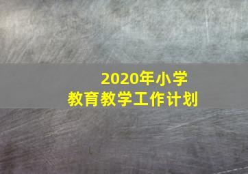 2020年小学教育教学工作计划