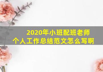 2020年小班配班老师个人工作总结范文怎么写啊