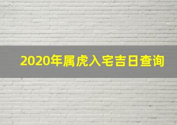 2020年属虎入宅吉日查询