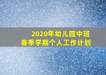 2020年幼儿园中班春季学期个人工作计划