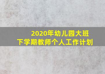 2020年幼儿园大班下学期教师个人工作计划