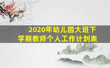 2020年幼儿园大班下学期教师个人工作计划表