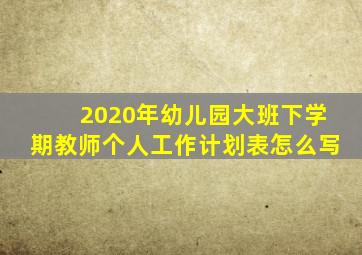 2020年幼儿园大班下学期教师个人工作计划表怎么写