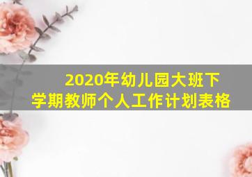 2020年幼儿园大班下学期教师个人工作计划表格