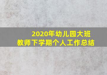 2020年幼儿园大班教师下学期个人工作总结