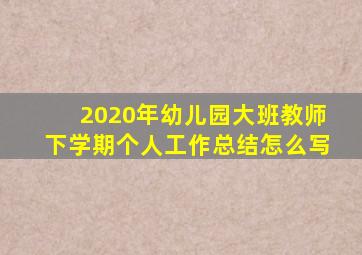 2020年幼儿园大班教师下学期个人工作总结怎么写