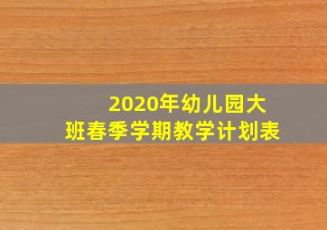 2020年幼儿园大班春季学期教学计划表