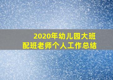 2020年幼儿园大班配班老师个人工作总结