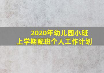 2020年幼儿园小班上学期配班个人工作计划