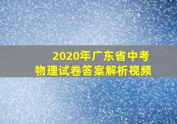 2020年广东省中考物理试卷答案解析视频