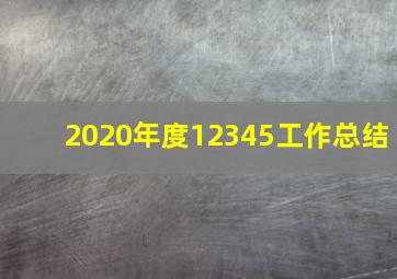 2020年度12345工作总结