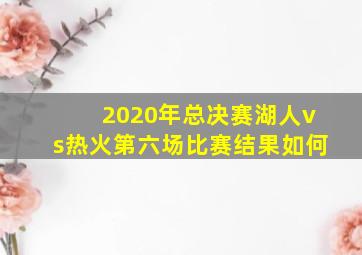 2020年总决赛湖人vs热火第六场比赛结果如何